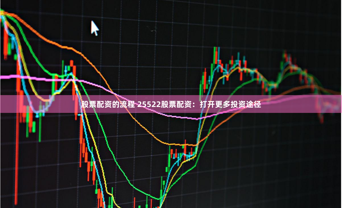 股票配资的流程 25522股票配资：打开更多投资途径