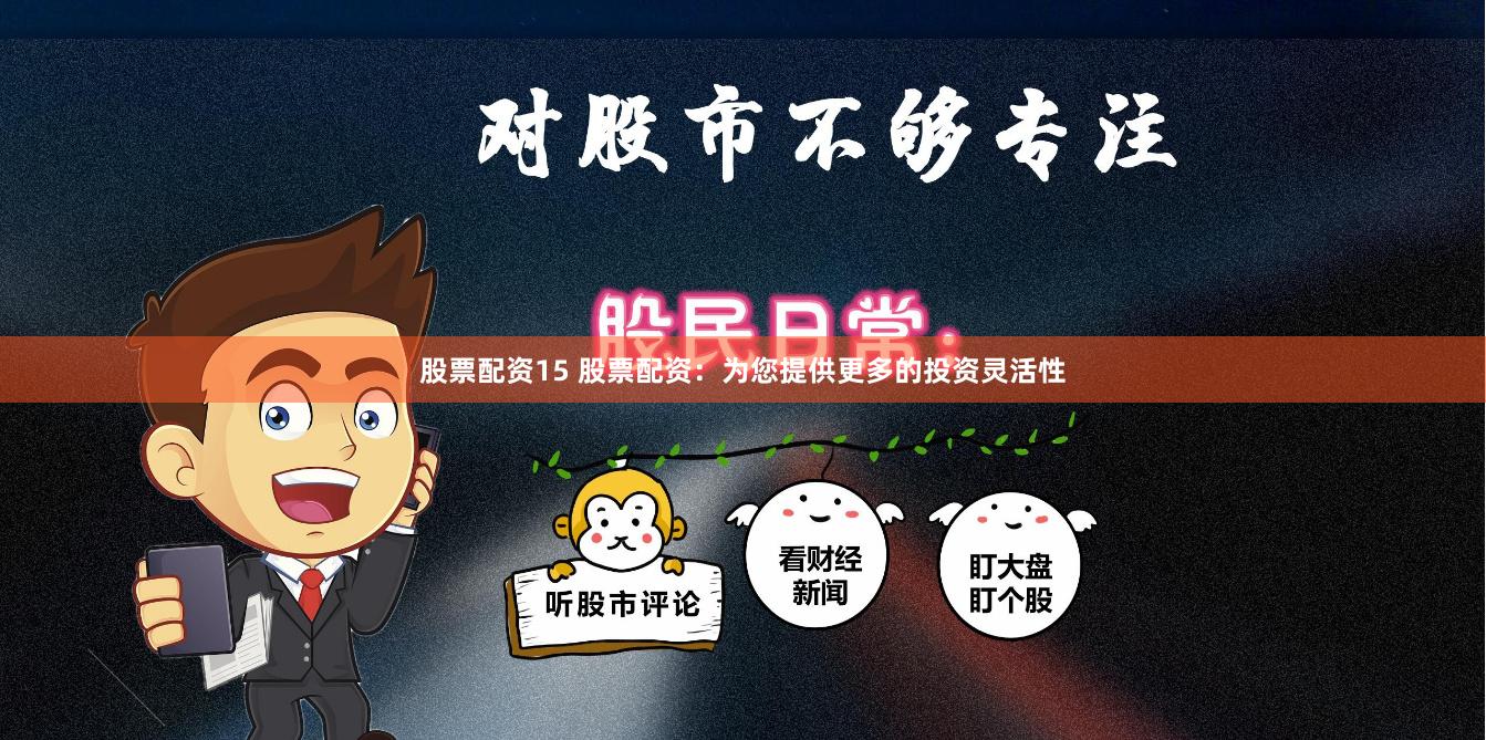 股票配资15 股票配资：为您提供更多的投资灵活性