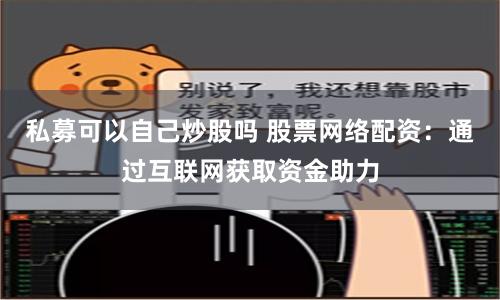 私募可以自己炒股吗 股票网络配资：通过互联网获取资金助力