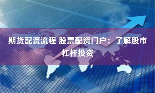 期货配资流程 股票配资门户：了解股市杠杆投资
