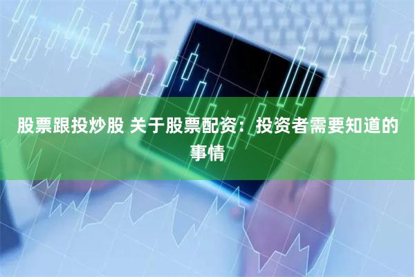 股票跟投炒股 关于股票配资：投资者需要知道的事情