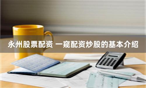 永州股票配资 一窥配资炒股的基本介绍