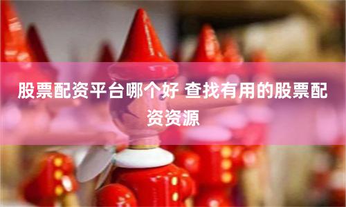 股票配资平台哪个好 查找有用的股票配资资源