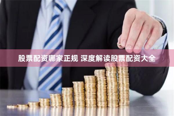 股票配资哪家正规 深度解读股票配资大全