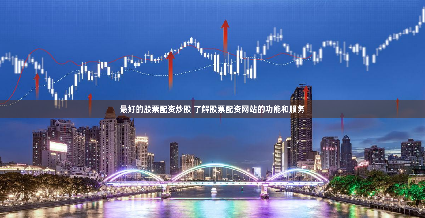 最好的股票配资炒股 了解股票配资网站的功能和服务