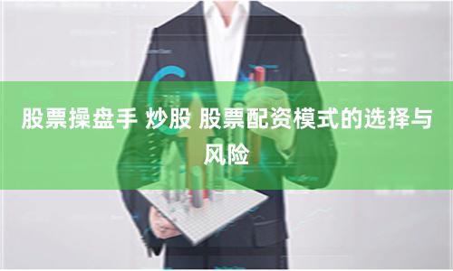 股票操盘手 炒股 股票配资模式的选择与风险