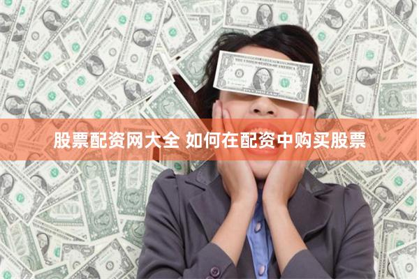 股票配资网大全 如何在配资中购买股票