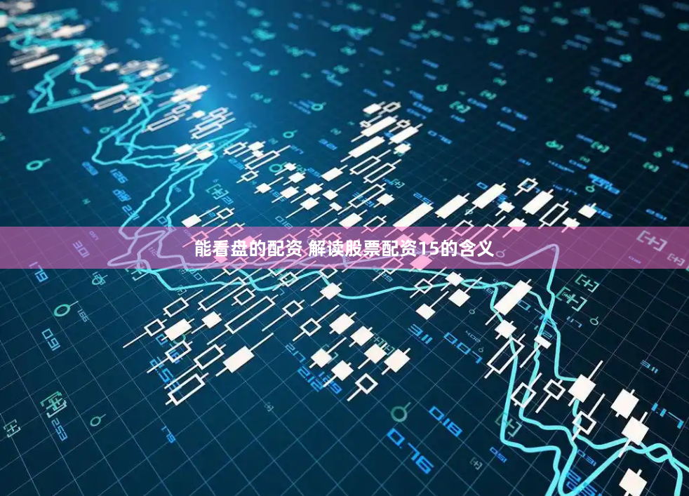 能看盘的配资 解读股票配资15的含义