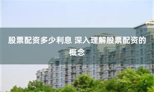 股票配资多少利息 深入理解股票配资的概念