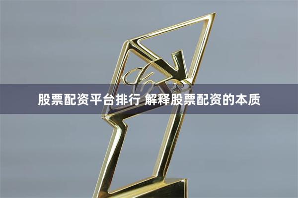 股票配资平台排行 解释股票配资的本质