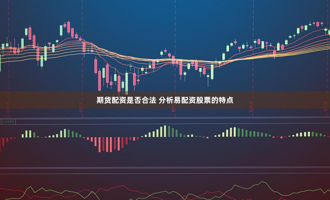 期货配资是否合法 分析易配资股票的特点