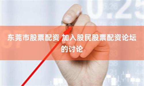 东莞市股票配资 加入股民股票配资论坛的讨论