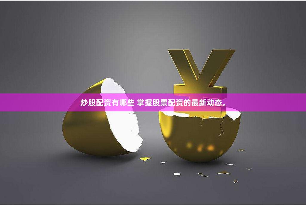炒股配资有哪些 掌握股票配资的最新动态。