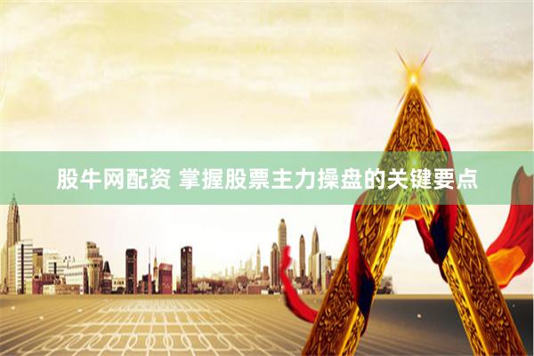 股牛网配资 掌握股票主力操盘的关键要点