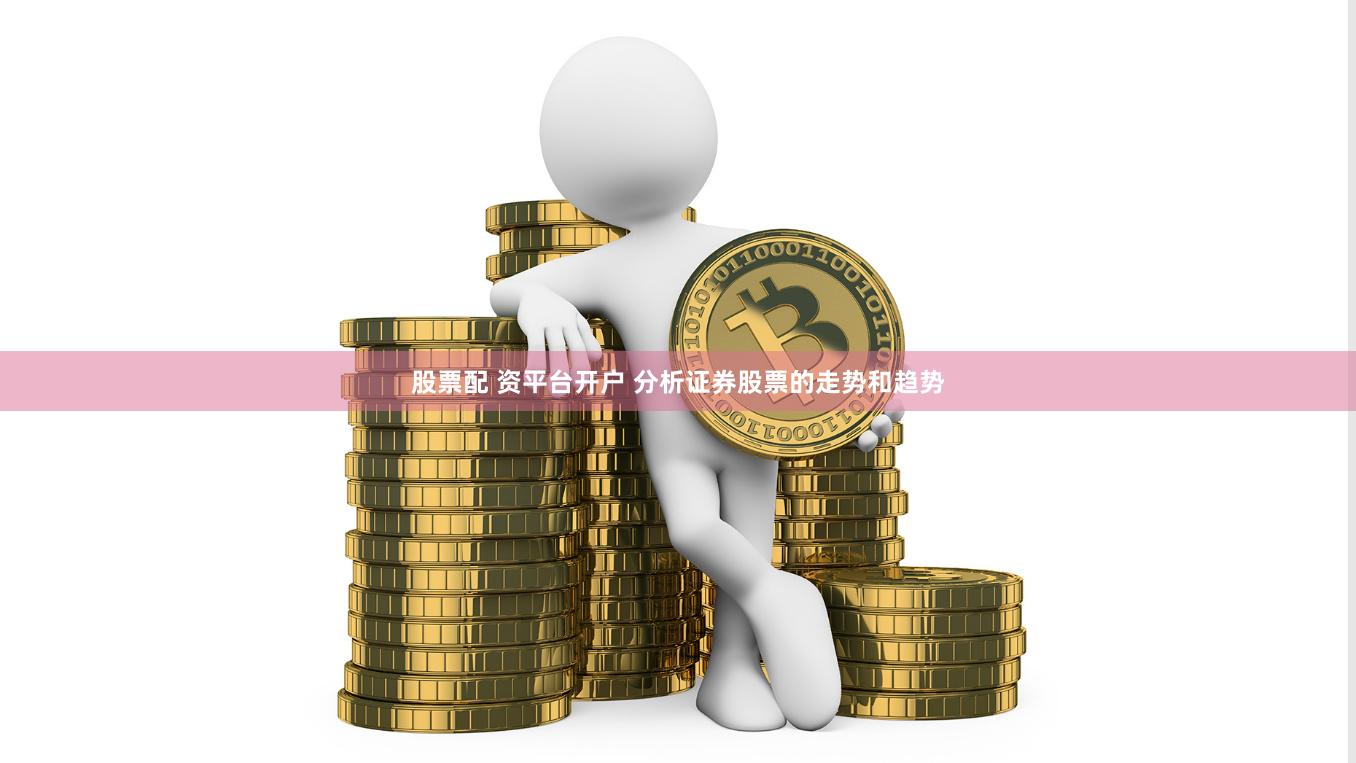 股票配 资平台开户 分析证券股票的走势和趋势