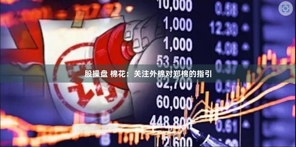 股操盘 棉花：关注外棉对郑棉的指引
