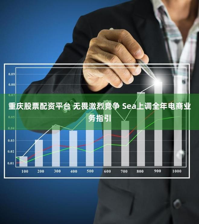 重庆股票配资平台 无畏激烈竞争 Sea上调全年电商业务指引