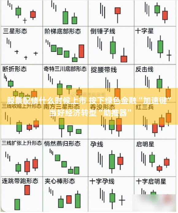 股票配债什么时候上市 按下绿色金融“加速键” 当好经济转型“助推器”