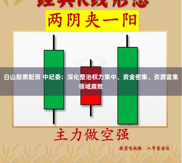 白山股票配资 中纪委：深化整治权力集中、资金密集、资源富集领域腐败