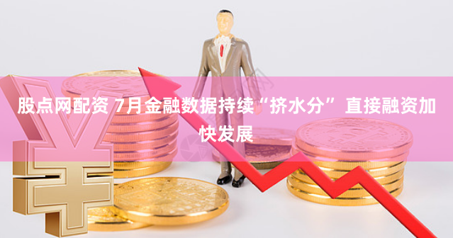 股点网配资 7月金融数据持续“挤水分” 直接融资加快发展