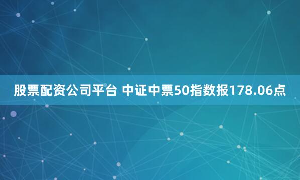 股票配资公司平台 中证中票50指数报178.06点