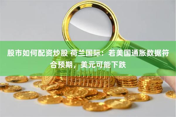 股市如何配资炒股 荷兰国际：若美国通胀数据符合预期，美元可能下跌