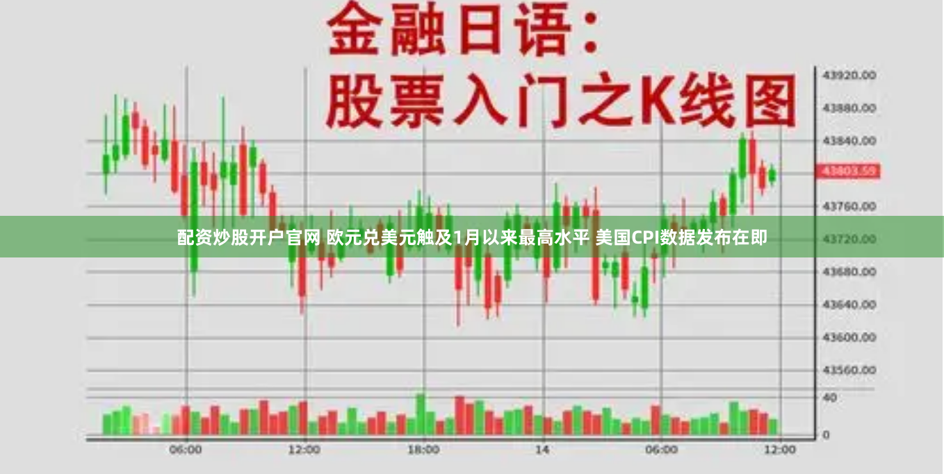 配资炒股开户官网 欧元兑美元触及1月以来最高水平 美国CPI数据发布在即