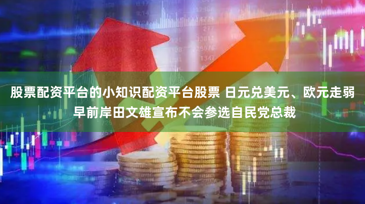 股票配资平台的小知识配资平台股票 日元兑美元、欧元走弱 早前岸田文雄宣布不会参选自民党总裁