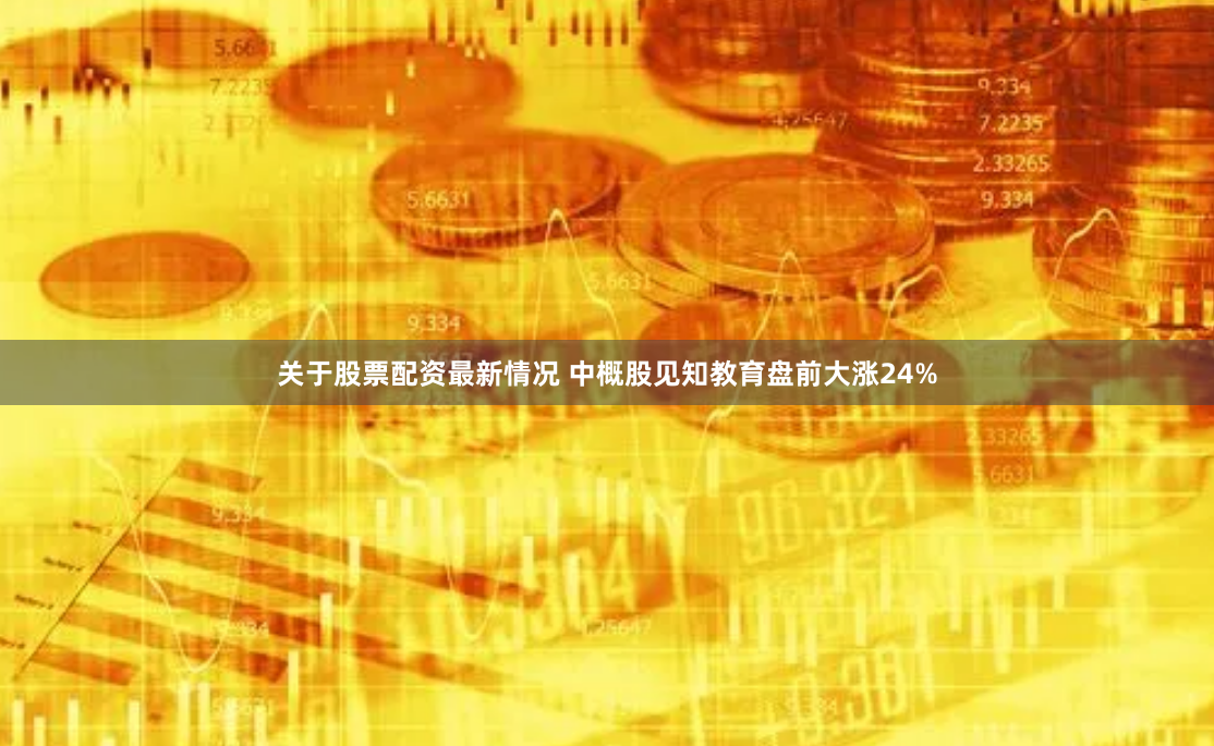 关于股票配资最新情况 中概股见知教育盘前大涨24%