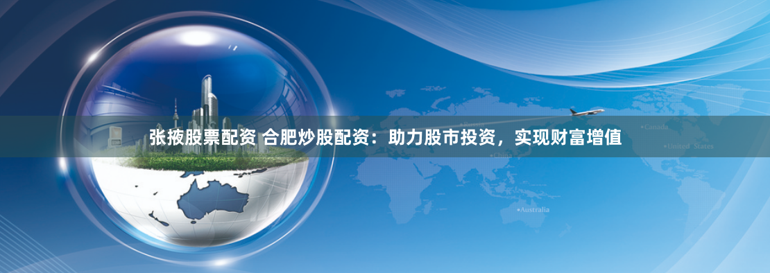张掖股票配资 合肥炒股配资：助力股市投资，实现财富增值