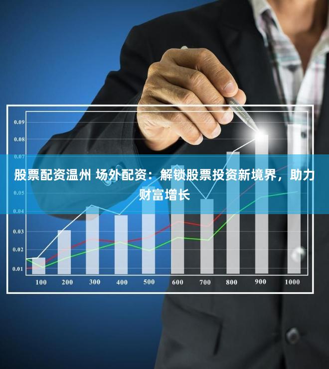 股票配资温州 场外配资：解锁股票投资新境界，助力财富增长