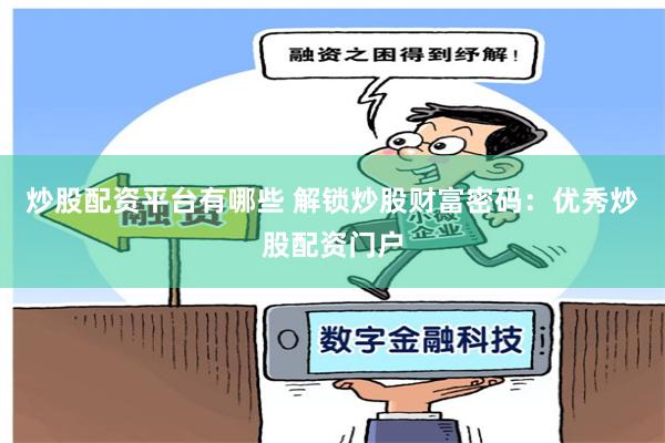 炒股配资平台有哪些 解锁炒股财富密码：优秀炒股配资门户