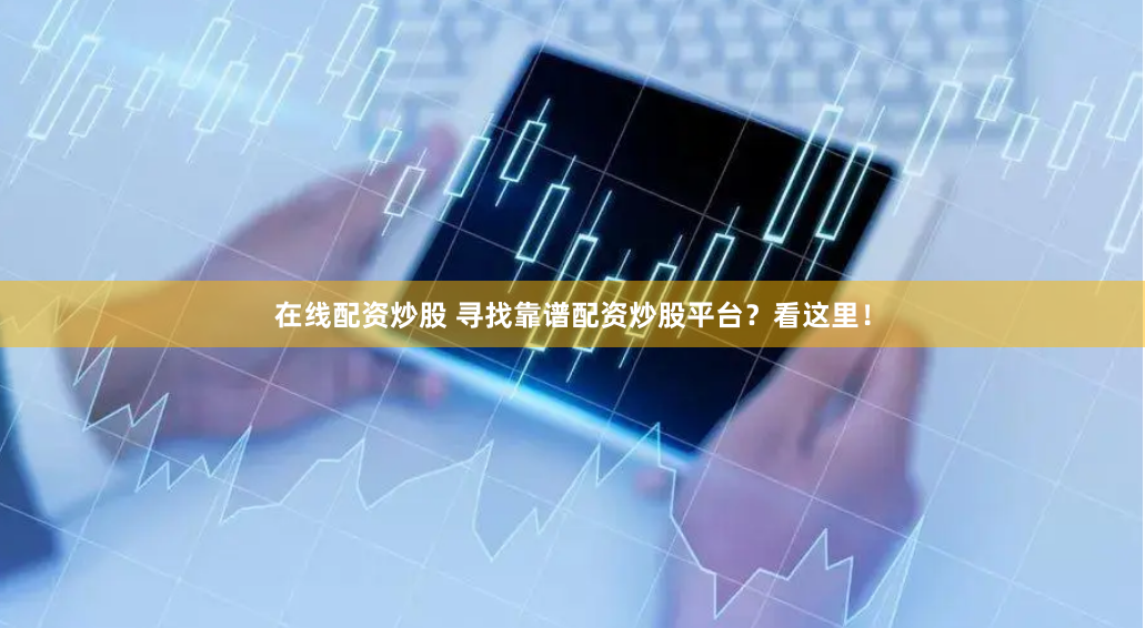在线配资炒股 寻找靠谱配资炒股平台？看这里！
