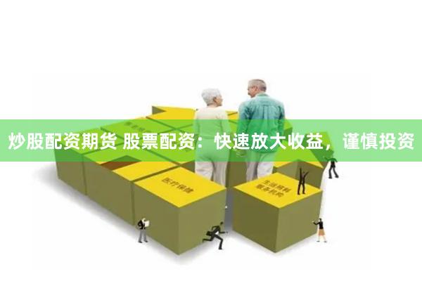 炒股配资期货 股票配资：快速放大收益，谨慎投资