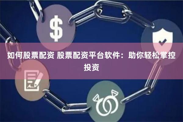 如何股票配资 股票配资平台软件：助你轻松掌控投资