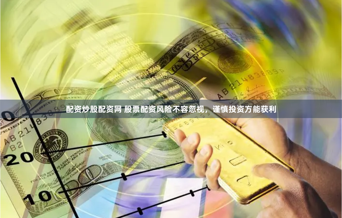配资炒股配资网 股票配资风险不容忽视，谨慎投资方能获利