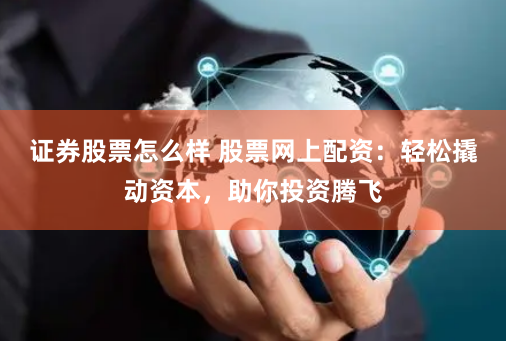 证券股票怎么样 股票网上配资：轻松撬动资本，助你投资腾飞
