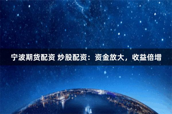 宁波期货配资 炒股配资：资金放大，收益倍增