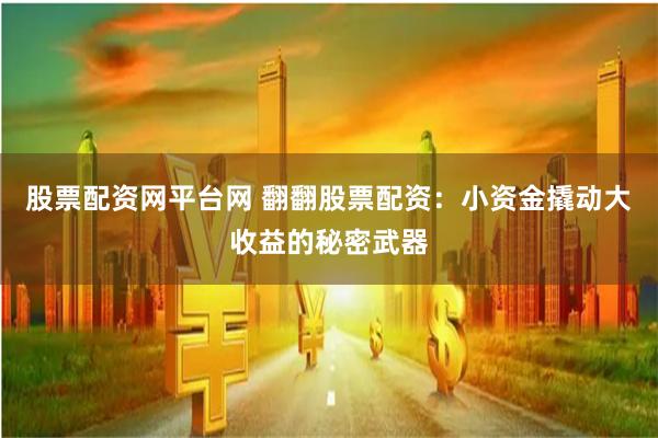 股票配资网平台网 翻翻股票配资：小资金撬动大收益的秘密武器