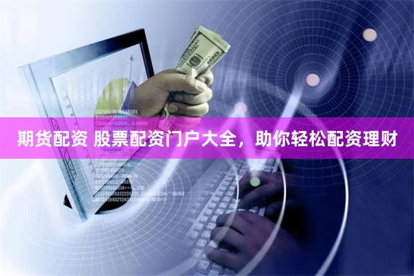 期货配资 股票配资门户大全，助你轻松配资理财