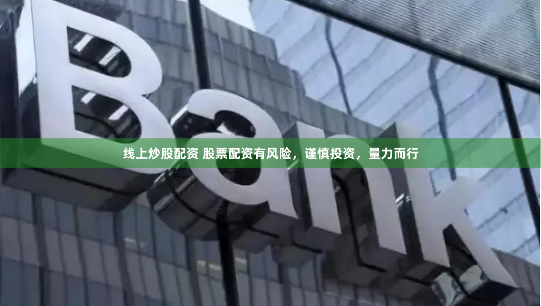 线上炒股配资 股票配资有风险，谨慎投资，量力而行