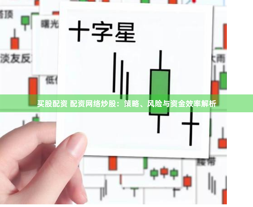 买股配资 配资网络炒股:策略、风险与资金效率解析