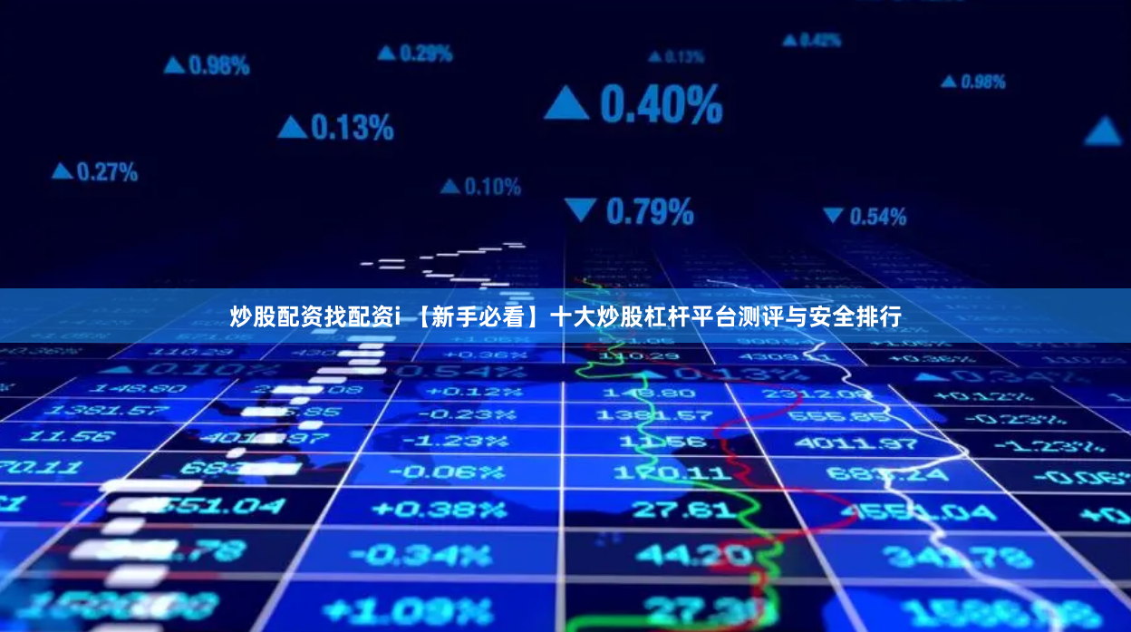 炒股配资找配资i 【新手必看】十大炒股杠杆平台测评与安全排行