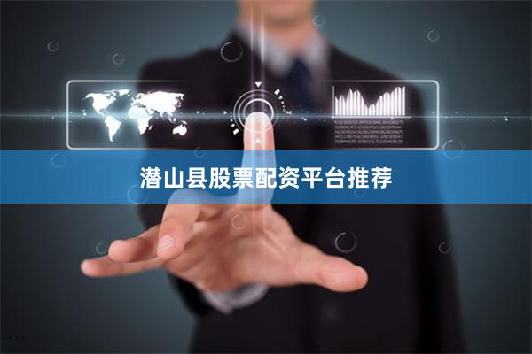 潜山县股票配资平台推荐