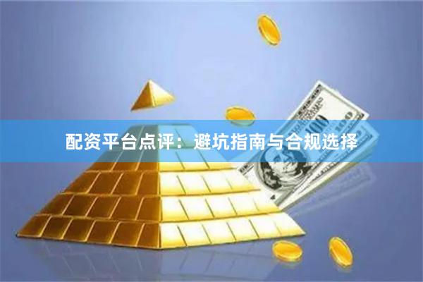 配资平台点评：避坑指南与合规选择