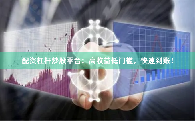 配资杠杆炒股平台：高收益低门槛，快速到账！