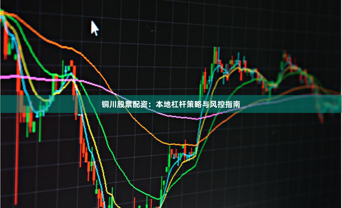 铜川股票配资：本地杠杆策略与风控指南