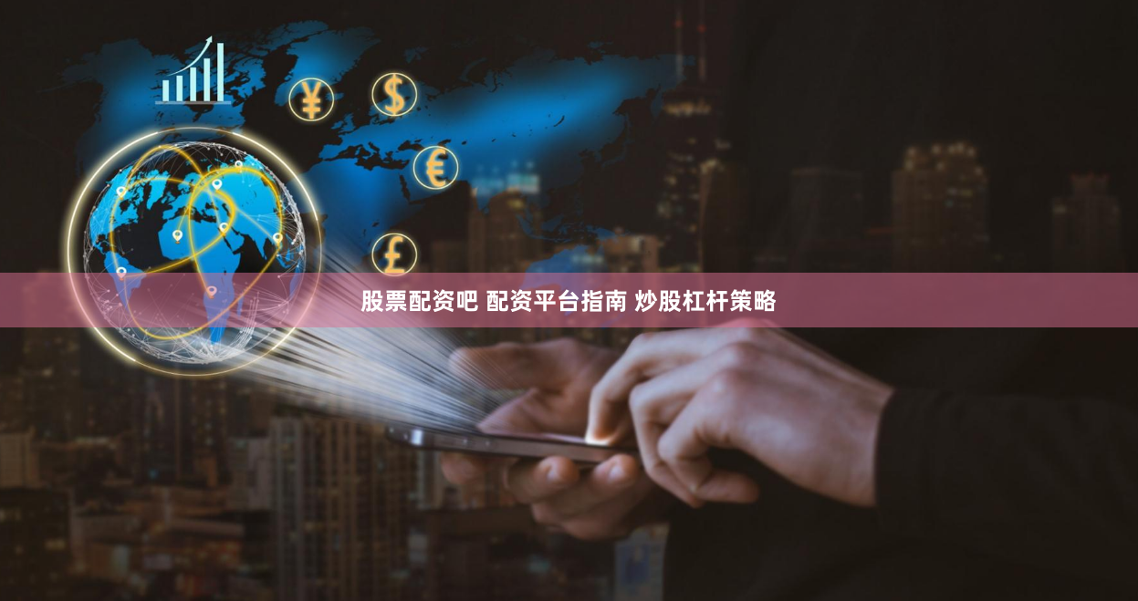 股票配资吧 配资平台指南 炒股杠杆策略