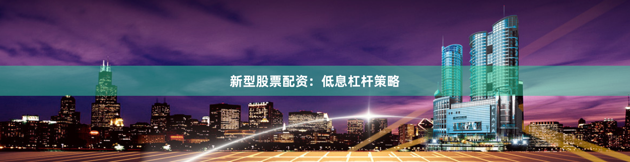 新型股票配资:低息杠杆策略