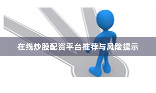在线炒股配资平台推荐与风险提示
